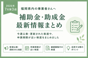 【2026年7月第3週】福岡県の補助金・助成金情報まとめ|AI・DX・人材確保・設備投資を支援する最新制度