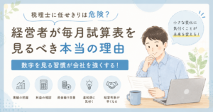 税理士に任せきりは危険?経営者が毎月試算表を見るべき本当の理由