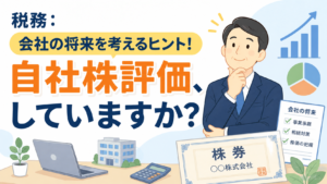 税務:会社の将来を考えるヒント! 自社株評価、していますか?